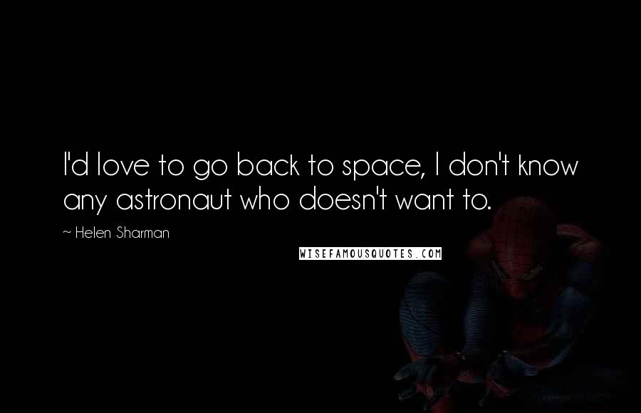 Helen Sharman Quotes: I'd love to go back to space, I don't know any astronaut who doesn't want to.
