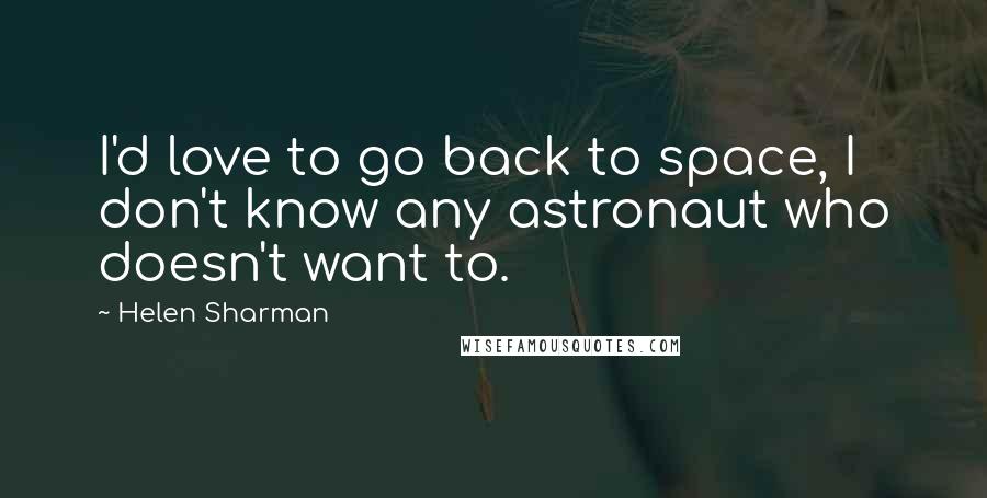Helen Sharman Quotes: I'd love to go back to space, I don't know any astronaut who doesn't want to.