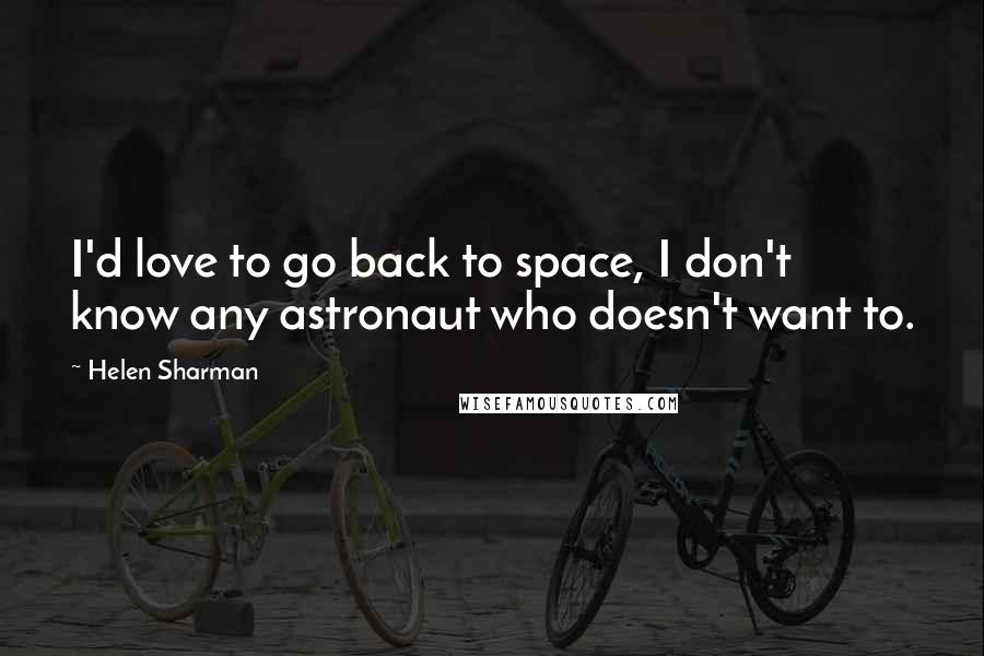 Helen Sharman Quotes: I'd love to go back to space, I don't know any astronaut who doesn't want to.