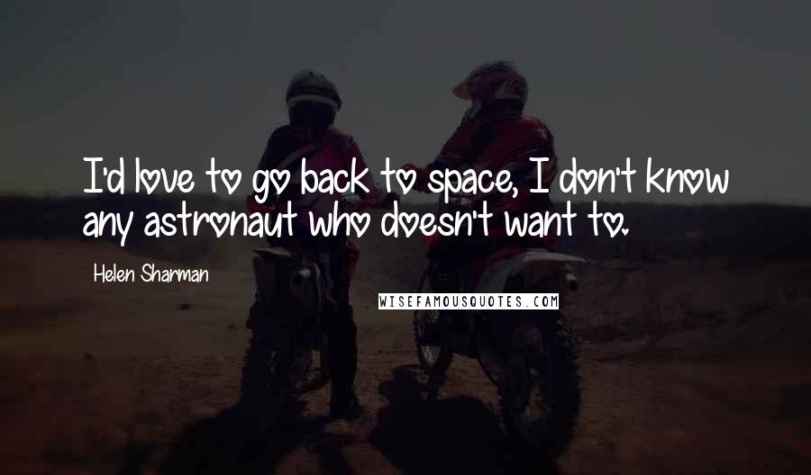 Helen Sharman Quotes: I'd love to go back to space, I don't know any astronaut who doesn't want to.