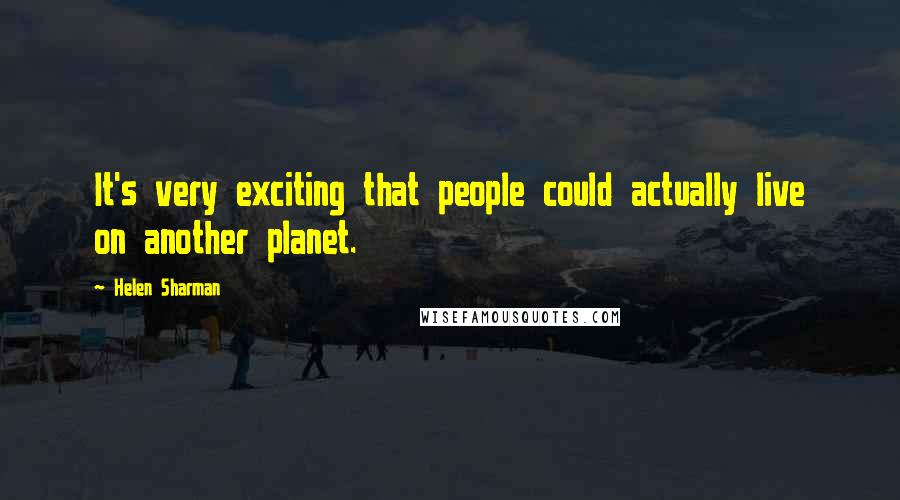 Helen Sharman Quotes: It's very exciting that people could actually live on another planet.