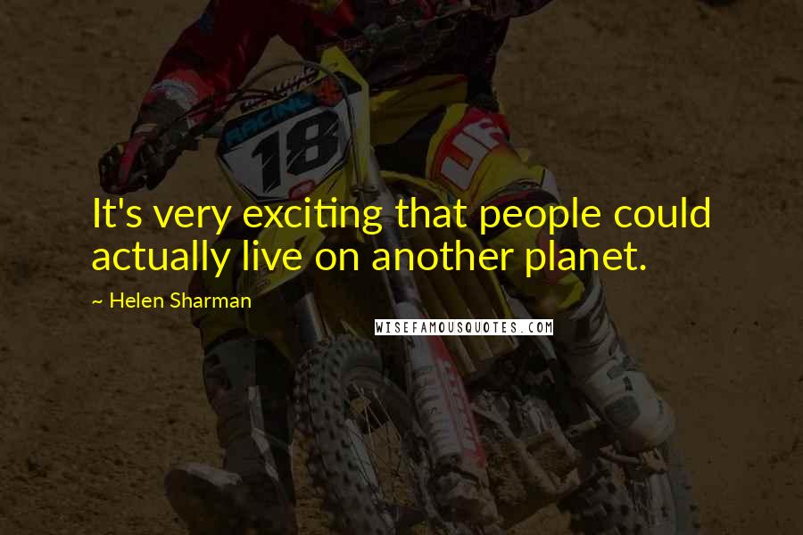 Helen Sharman Quotes: It's very exciting that people could actually live on another planet.