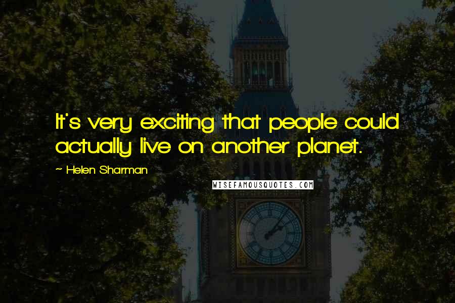 Helen Sharman Quotes: It's very exciting that people could actually live on another planet.