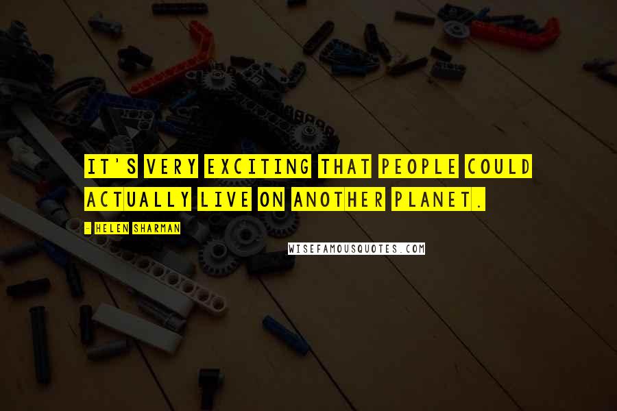 Helen Sharman Quotes: It's very exciting that people could actually live on another planet.