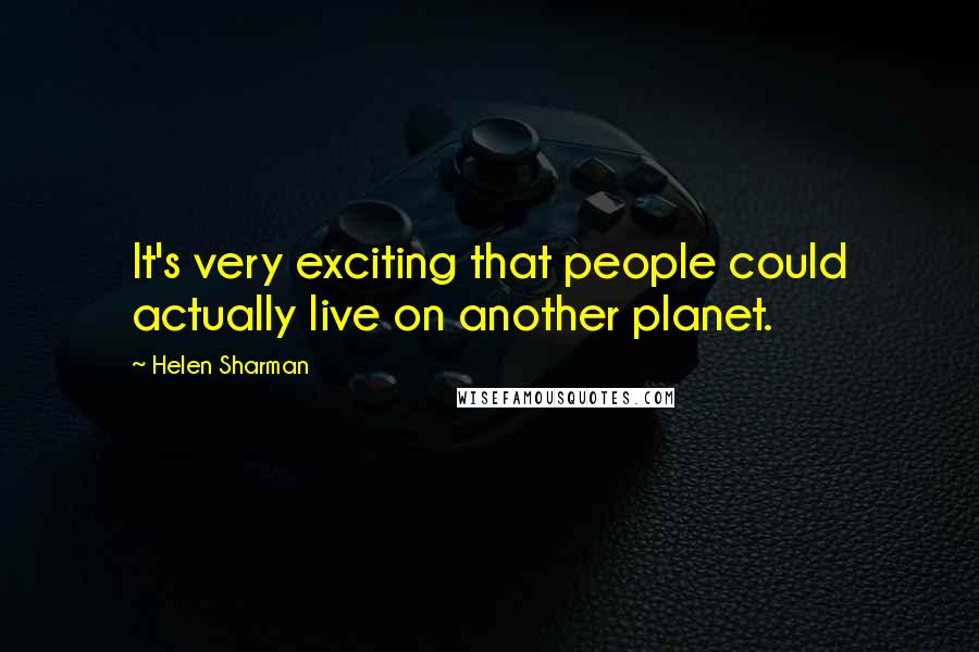 Helen Sharman Quotes: It's very exciting that people could actually live on another planet.