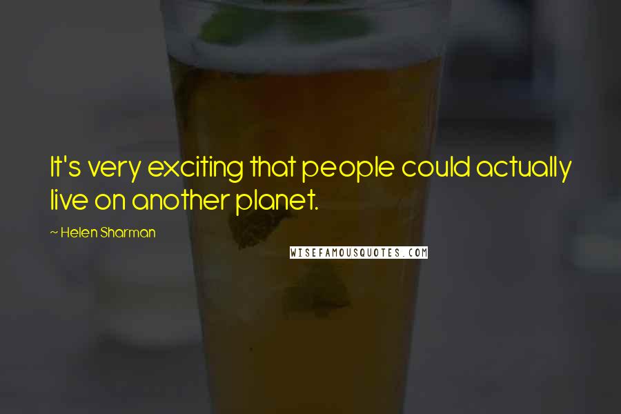Helen Sharman Quotes: It's very exciting that people could actually live on another planet.