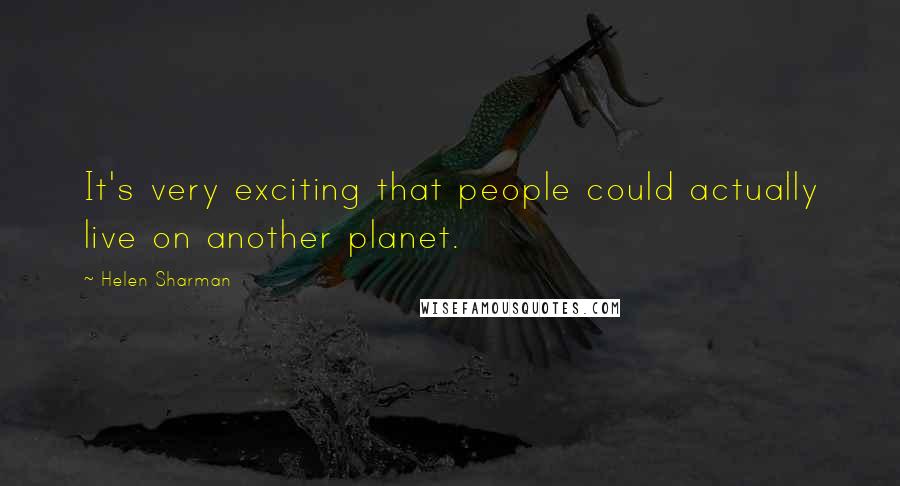 Helen Sharman Quotes: It's very exciting that people could actually live on another planet.