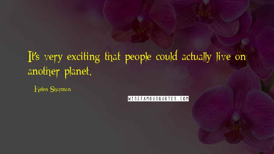 Helen Sharman Quotes: It's very exciting that people could actually live on another planet.