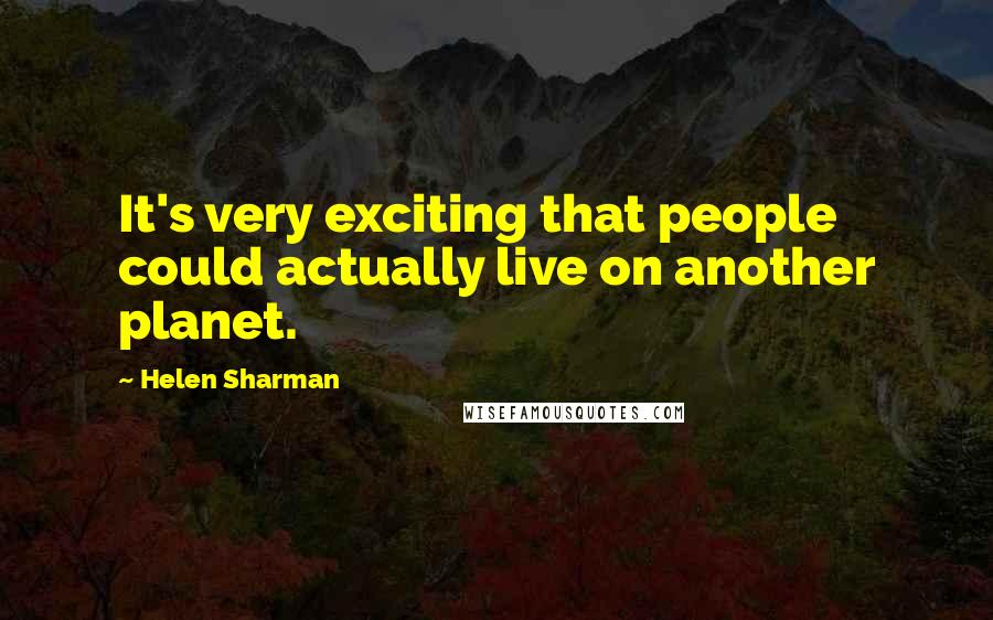 Helen Sharman Quotes: It's very exciting that people could actually live on another planet.