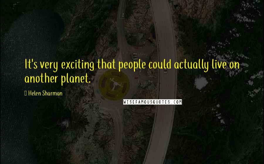 Helen Sharman Quotes: It's very exciting that people could actually live on another planet.