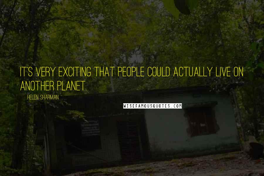 Helen Sharman Quotes: It's very exciting that people could actually live on another planet.