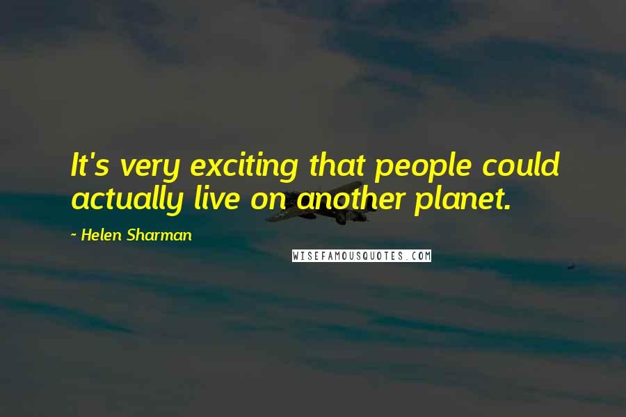 Helen Sharman Quotes: It's very exciting that people could actually live on another planet.