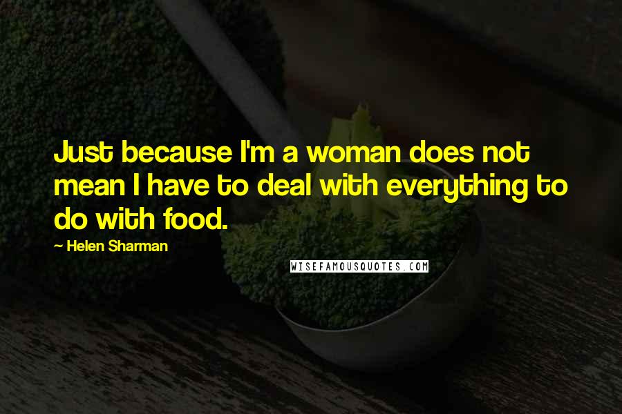 Helen Sharman Quotes: Just because I'm a woman does not mean I have to deal with everything to do with food.