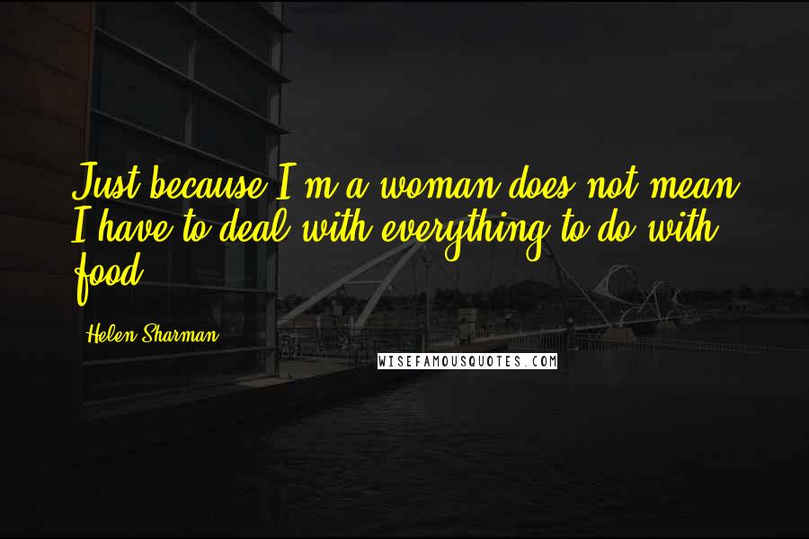 Helen Sharman Quotes: Just because I'm a woman does not mean I have to deal with everything to do with food.