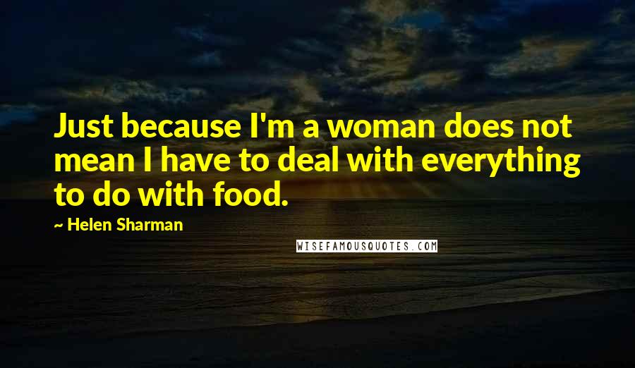 Helen Sharman Quotes: Just because I'm a woman does not mean I have to deal with everything to do with food.