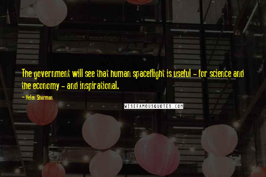 Helen Sharman Quotes: The government will see that human spaceflight is useful - for science and the economy - and inspirational.