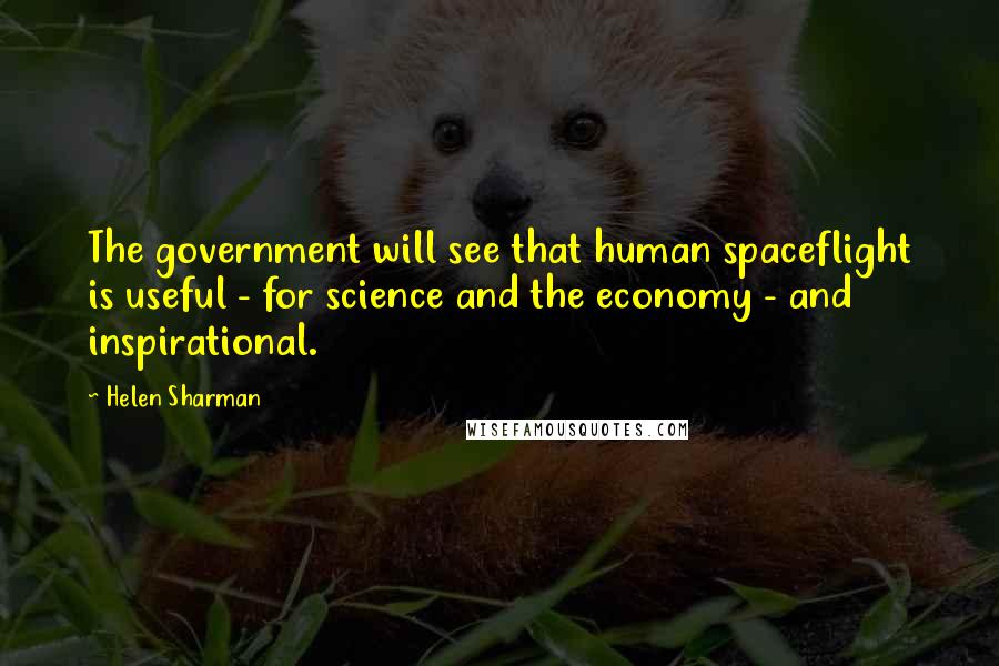 Helen Sharman Quotes: The government will see that human spaceflight is useful - for science and the economy - and inspirational.