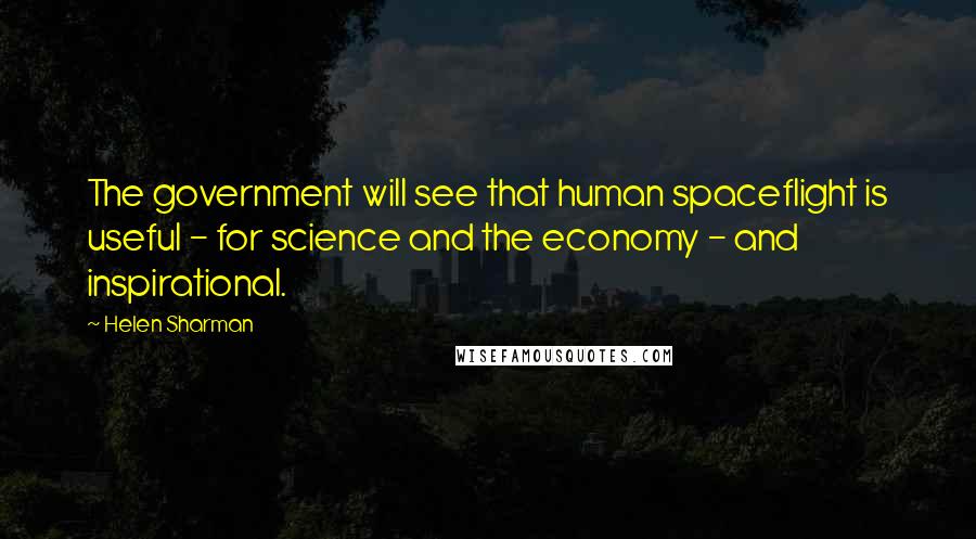 Helen Sharman Quotes: The government will see that human spaceflight is useful - for science and the economy - and inspirational.