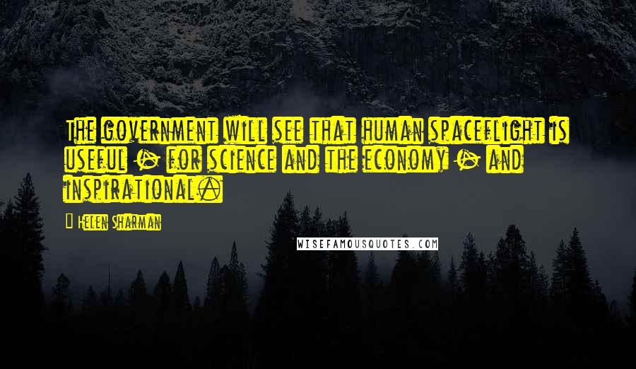 Helen Sharman Quotes: The government will see that human spaceflight is useful - for science and the economy - and inspirational.
