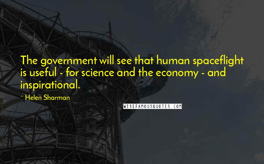 Helen Sharman Quotes: The government will see that human spaceflight is useful - for science and the economy - and inspirational.