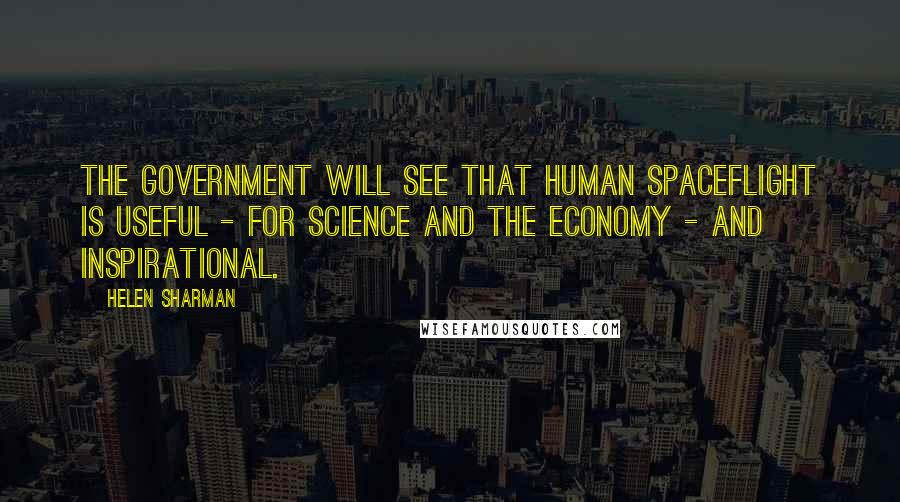 Helen Sharman Quotes: The government will see that human spaceflight is useful - for science and the economy - and inspirational.