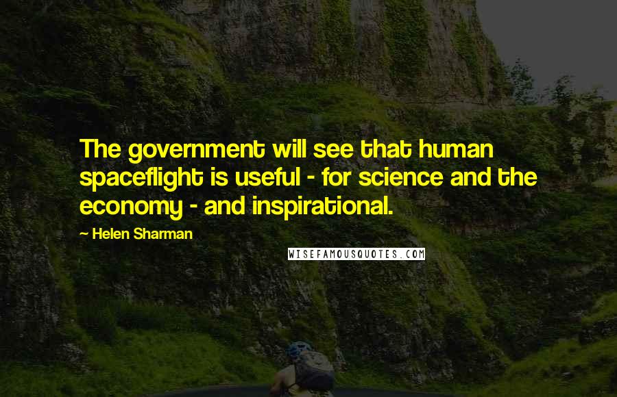 Helen Sharman Quotes: The government will see that human spaceflight is useful - for science and the economy - and inspirational.