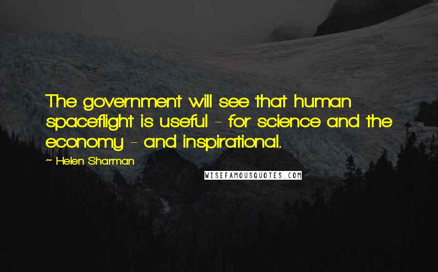 Helen Sharman Quotes: The government will see that human spaceflight is useful - for science and the economy - and inspirational.