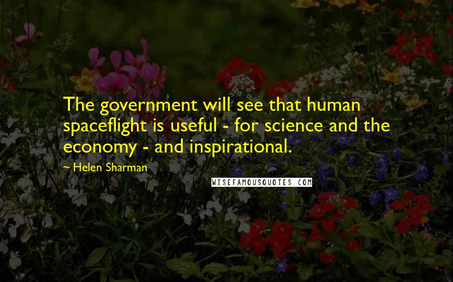 Helen Sharman Quotes: The government will see that human spaceflight is useful - for science and the economy - and inspirational.