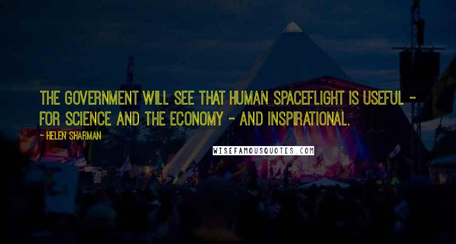Helen Sharman Quotes: The government will see that human spaceflight is useful - for science and the economy - and inspirational.