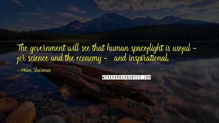 Helen Sharman Quotes: The government will see that human spaceflight is useful - for science and the economy - and inspirational.
