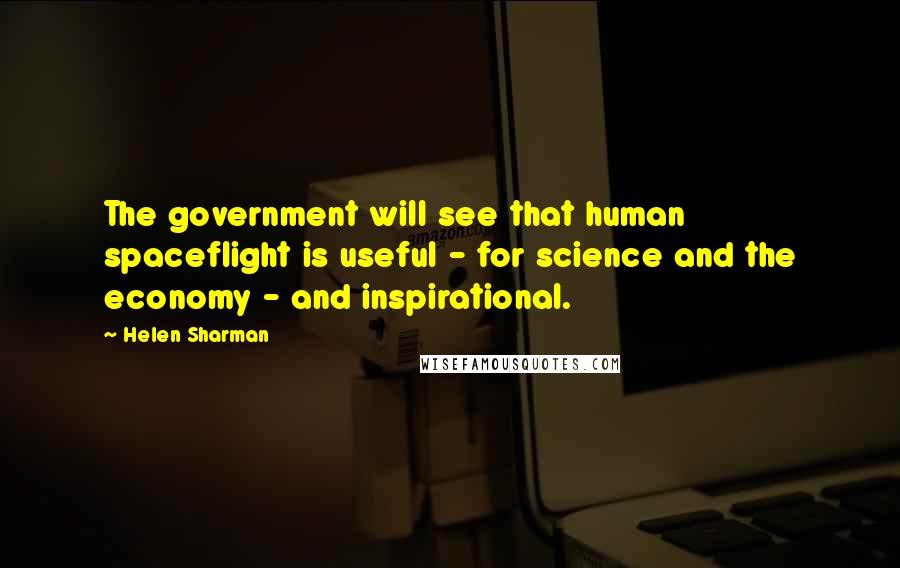 Helen Sharman Quotes: The government will see that human spaceflight is useful - for science and the economy - and inspirational.