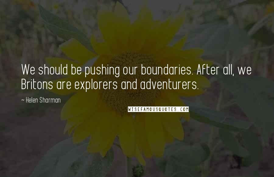 Helen Sharman Quotes: We should be pushing our boundaries. After all, we Britons are explorers and adventurers.