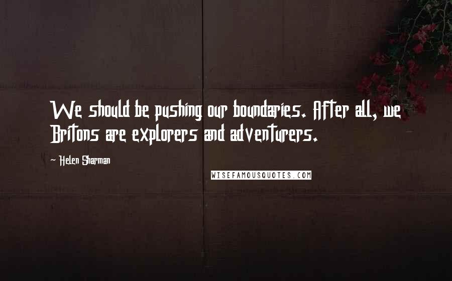 Helen Sharman Quotes: We should be pushing our boundaries. After all, we Britons are explorers and adventurers.