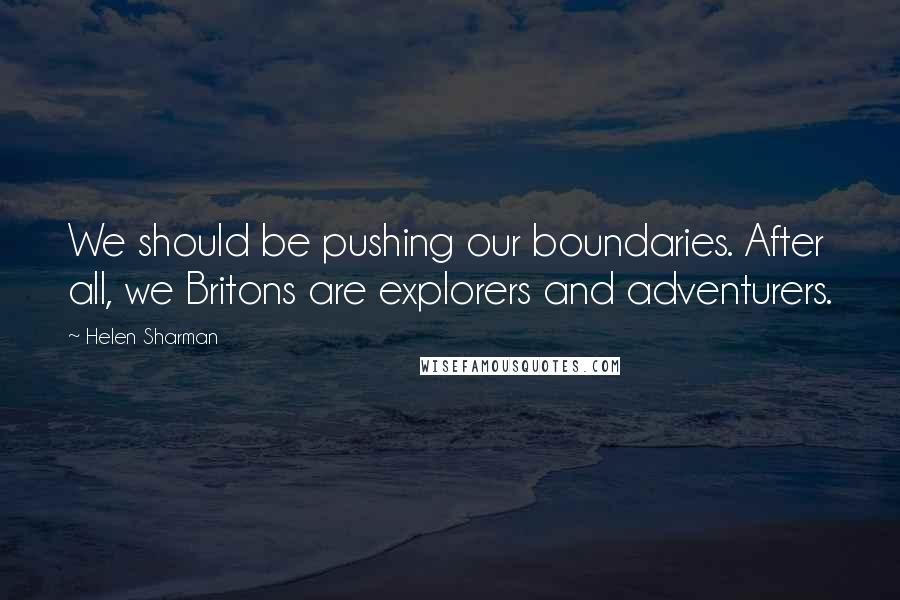 Helen Sharman Quotes: We should be pushing our boundaries. After all, we Britons are explorers and adventurers.
