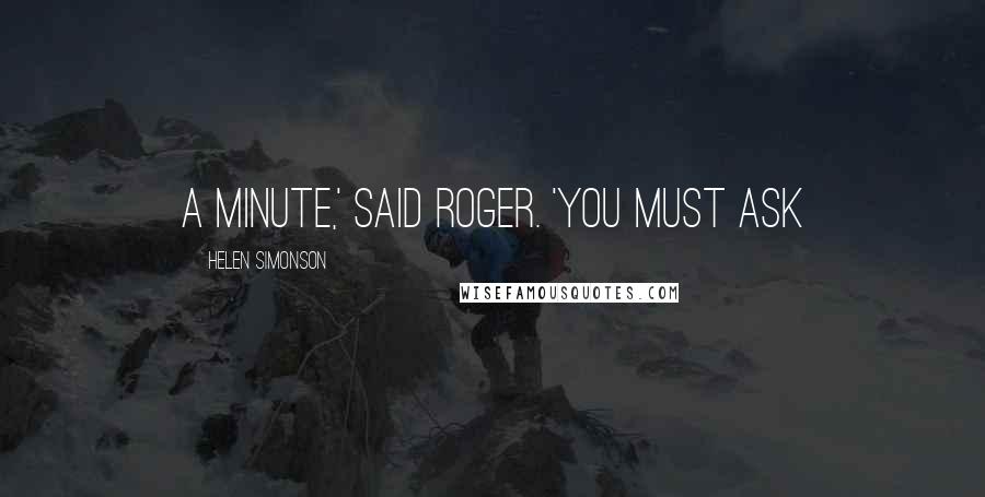 Helen Simonson Quotes: a minute,' said Roger. 'You must ask