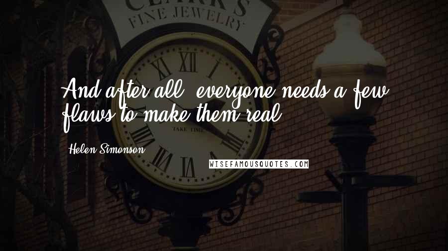 Helen Simonson Quotes: And after all, everyone needs a few flaws to make them real.