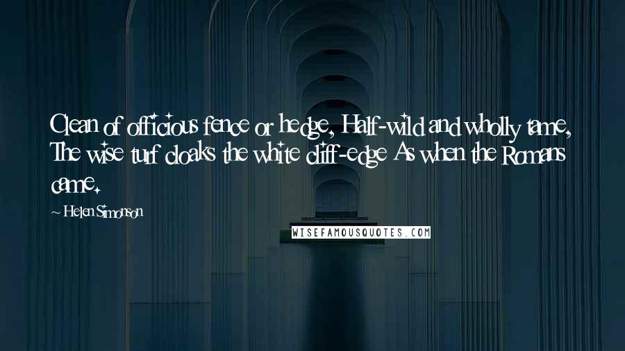 Helen Simonson Quotes: Clean of officious fence or hedge, Half-wild and wholly tame, The wise turf cloaks the white cliff-edge As when the Romans came.