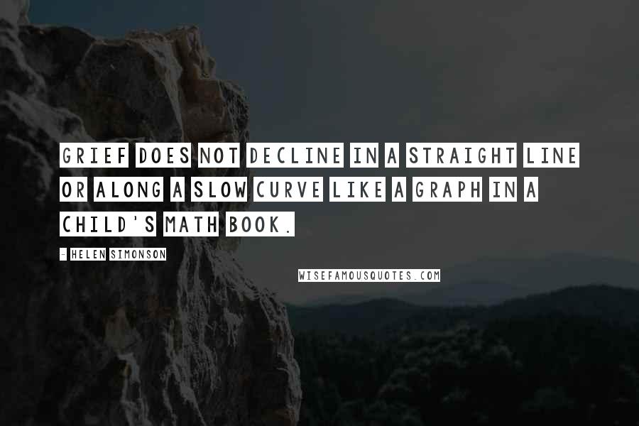 Helen Simonson Quotes: grief does not decline in a straight line or along a slow curve like a graph in a child's math book.