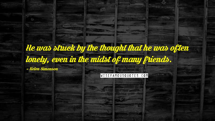 Helen Simonson Quotes: He was struck by the thought that he was often lonely, even in the midst of many friends.