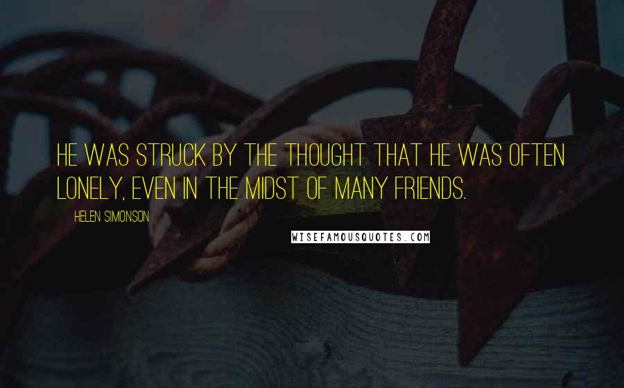 Helen Simonson Quotes: He was struck by the thought that he was often lonely, even in the midst of many friends.