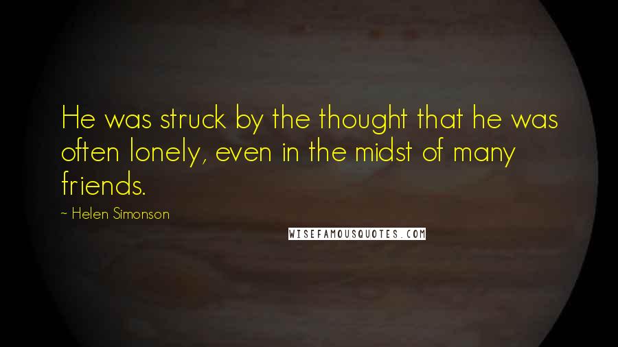 Helen Simonson Quotes: He was struck by the thought that he was often lonely, even in the midst of many friends.