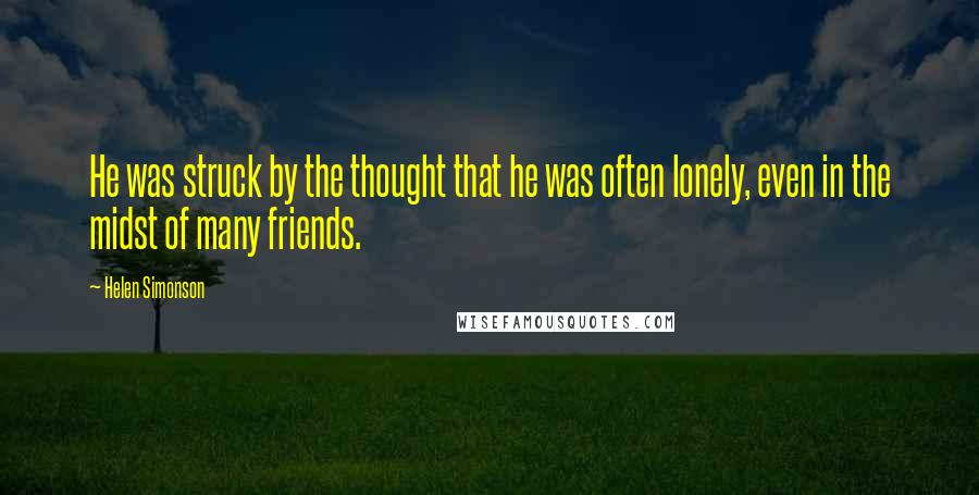 Helen Simonson Quotes: He was struck by the thought that he was often lonely, even in the midst of many friends.