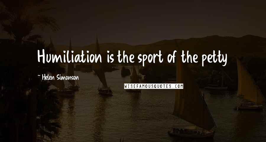 Helen Simonson Quotes: Humiliation is the sport of the petty