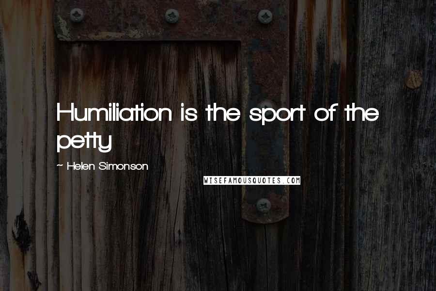 Helen Simonson Quotes: Humiliation is the sport of the petty