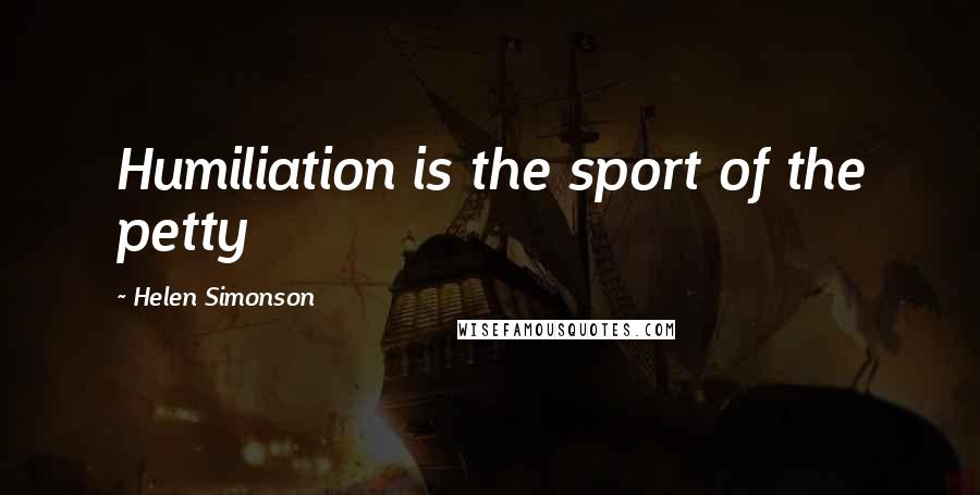 Helen Simonson Quotes: Humiliation is the sport of the petty