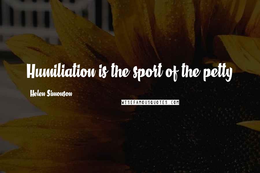 Helen Simonson Quotes: Humiliation is the sport of the petty