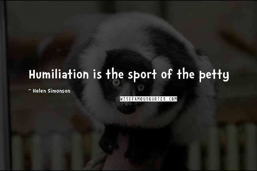 Helen Simonson Quotes: Humiliation is the sport of the petty
