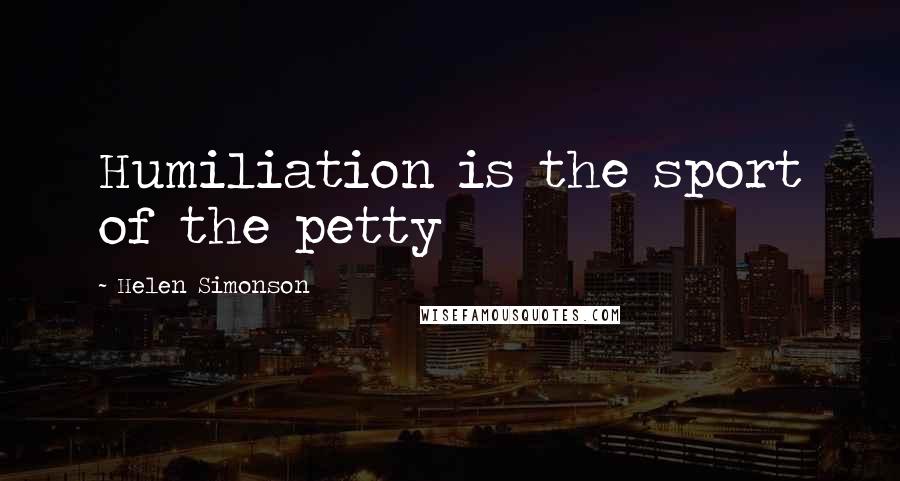 Helen Simonson Quotes: Humiliation is the sport of the petty