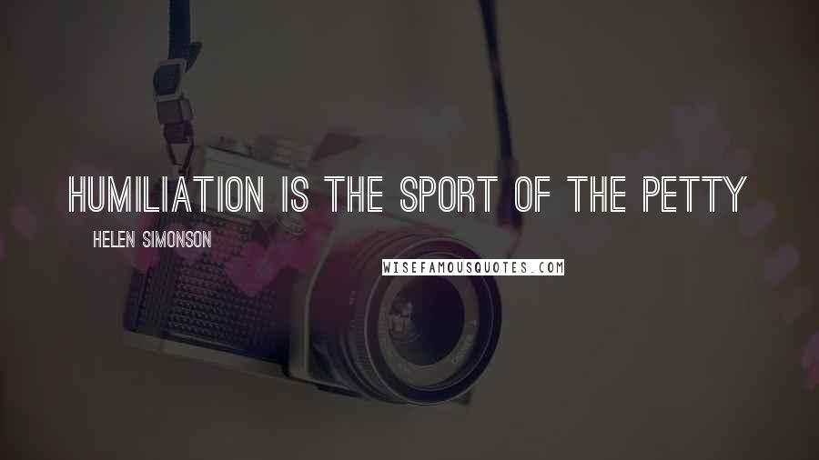 Helen Simonson Quotes: Humiliation is the sport of the petty