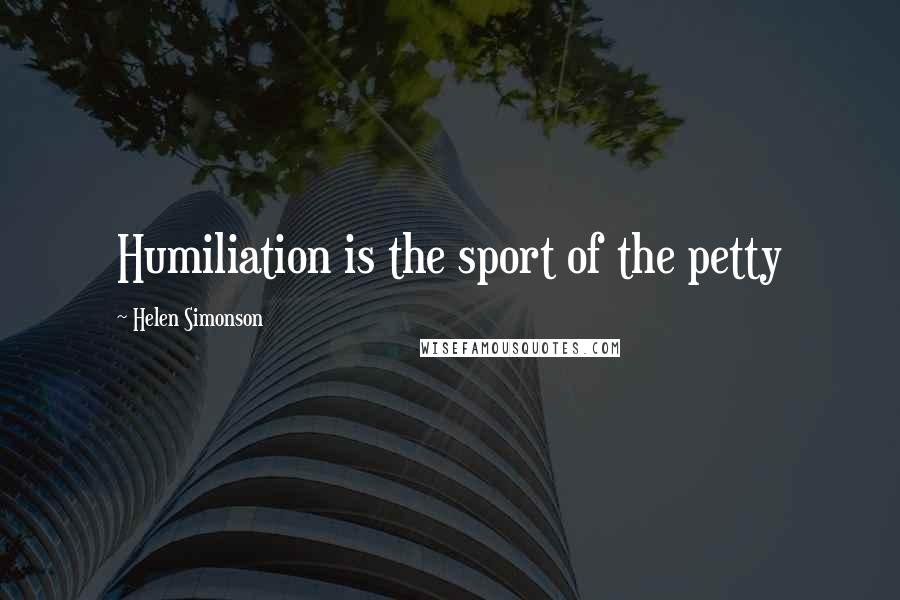 Helen Simonson Quotes: Humiliation is the sport of the petty